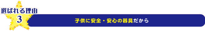 子供に安全・安心の器具だから